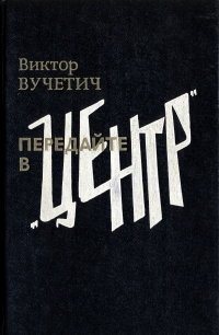 Книга: Передайте в "Центр" (Виктор Вучетич) ; Современник, 1988 
