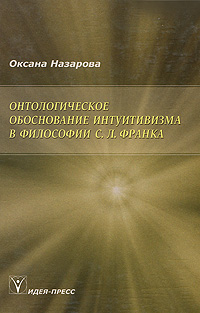 Книга: Онтологическое обоснование интуитивизма в философии С. Л. Франка (Оксана Назарова) ; Идея-Пресс, 2003 
