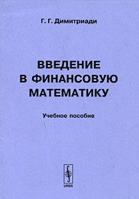 Книга: Введение в финансовую математику (Г. Г. Димитриади) ; Ленанд, 2009 