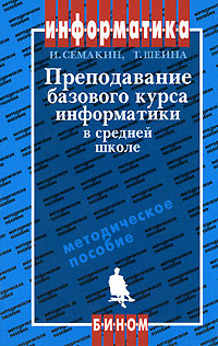 Книга: Преподавание базового курса информатики в средней школе (И. Семакин, Т. Шеина) ; Бином. Лаборатория знаний, 2007 
