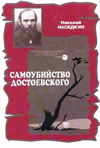 Книга: Самоубийство Достоевского. Тема суицида в жизни и творчестве писателя (Николай Наседкин) ; Алгоритм, 2002 
