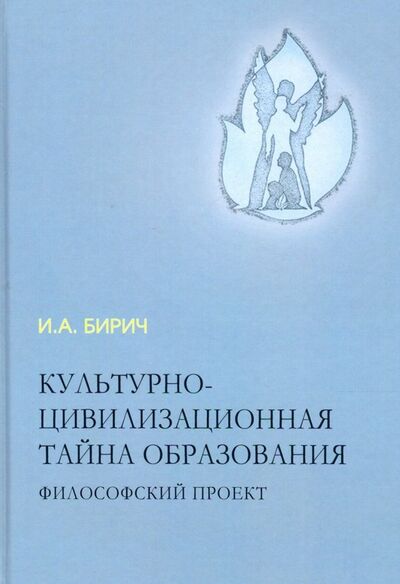 Книга: Культурно-цивилизационная тайна образования (Бирич Инна Алексеевна) ; Академический проект, 2018 