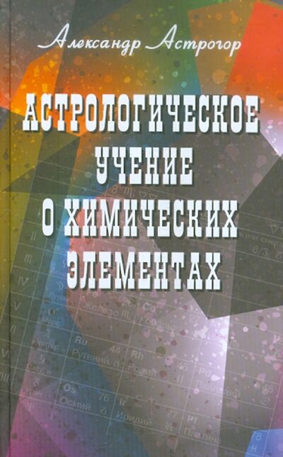 Книга: Астрологическое учение о химических элементах (Астрогор Александр Александрович) ; Профит-Стайл, 2019 