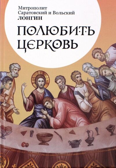 Книга: Полюбить Церковь (Митрополит Саратовский и Вольский Лонгин) ; Отчий Дом, 2017 