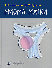 Книга: Миома матки (А. Л. Тихомиров, Д. М. Лубнин) ; Медицинское информационное агентство, 2006 
