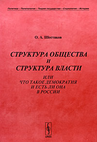 Книга: Структура общества и структура власти, или Что такое демократия и есть ли она в России (О. А. Шестаков) ; Либроком, 2009 