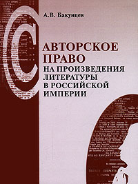 Книга: Авторское право на произведения литературы в Российской империи (А. В. Бакунцев) ; ВК, 2006 