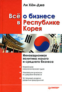 Книга: Все о бизнесе в Республике Корея. Инновационная политика малого и среднего бизнеса (Ли Хен-Дже) ; Питер, 2008 