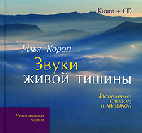 Книга: Звуки живой тишины. Исцеление словом и музыкой (+ CD) (Илья Короп) ; Открытый Мир, 2007 