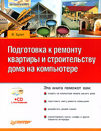 Книга: Подготовка к ремонту квартиры и строительству дома на компьютере (+ CD-ROM) (В. Булат) ; Питер, 2007 