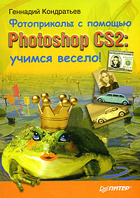 Книга: Фотоприколы с помощью Photoshop CS2. Учимся весело! (Геннадий Кондратьев) ; Питер, 2007 