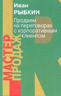 Книга: Продаем на переговорах с корпоративным клиентом (Иван Рыбкин) ; Институт общегуманитарных исследований, 2005 