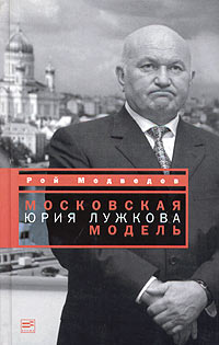 Книга: Московская модель Юрия Лужкова (Рой Медведев) ; Время, 2005 