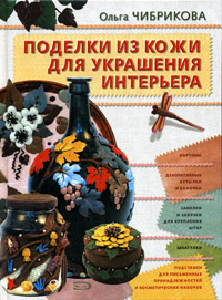 Книга: Поделки из кожи для украшения интерьера (Ольга Чибрикова) ; Эксмо, 2005 