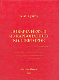 Книга: Добыча нефти из карбонатных коллекторов (Б. М. Сучков) ; Москва-Ижевск, 2005 