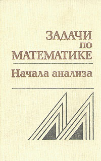 Книга: Задачи по математике. Начала анализа (Нет автора) ; Главная редакция физико-математической литературы издательства 