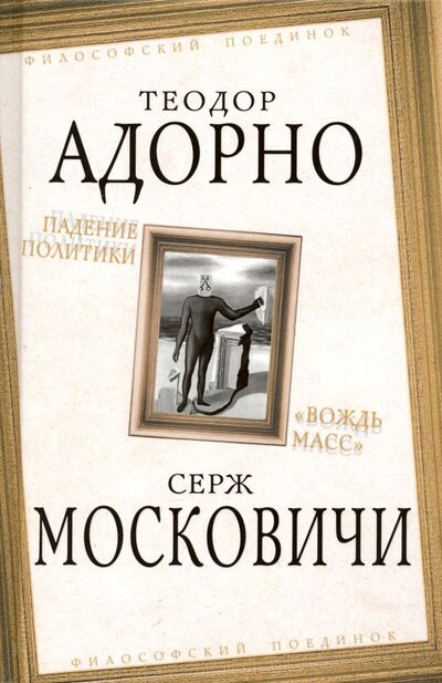Книга: Падение политики. "Вождь масс" (Адорно Теодор В., Московичи Серж) ; Алгоритм, 2019 