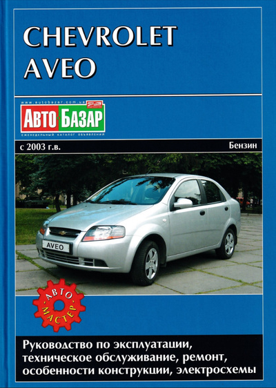 Книга: Chevrolet Aveo с 2003 г.в. Бензин. Руководство по эксплуатации, техническое обслуживание, ремонт, особенности конструкции, электросхемы (не указан) ; Автомастер
