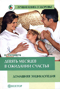 Книга: Девять месяцев в ожидании счастья. Домашняя энциклопедия (Н. Полищук) ; Вектор, 2006 