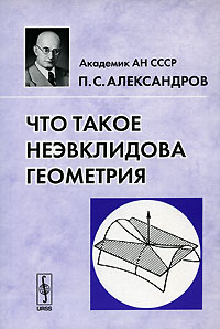 Книга: Что такое неэвклидова геометрия (П. С. Александров) ; КомКнига, 2006 