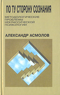 Книга: По ту сторону сознания: методологические проблемы неклассической психологии (А. Г. Асмолов) ; Смысл, 2002 