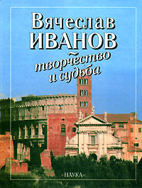 Книга: Вячеслав Иванов - творчество и судьба; Наука, 2002 
