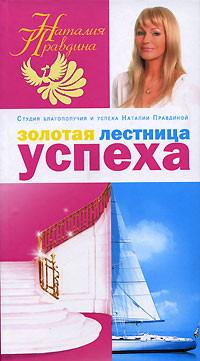 Книга: Золотая лестница успеха (Наталья Правдина) ; Издательский дом Наталии Правдиной, 2007 
