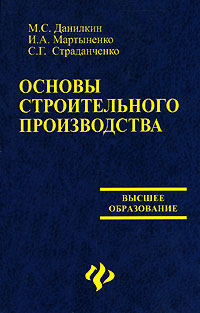 Книга: Основы строительного производства (М. С. Данилкин, И. А. Мартыненко, С. Г. Страданченко) ; Феникс, 2007 