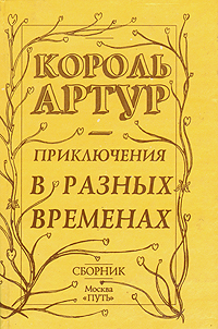 Книга: Король Артур. Приключения в разных временах (Пристли Джон Бойнтон, Грин Роджер Ланселин) ; Путь, 1992 