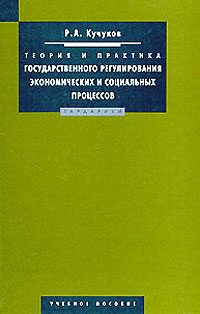 Книга: Теория и практика государственного регулирования экономических и социальных процессов (Р. А. Кучуков) ; Гардарики, 2004 