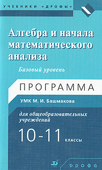 Книга: Алгебра и начала математического анализа. 10-11 классы. Базовый уровень (М. И. Башмаков) ; ДРОФА, 2010 