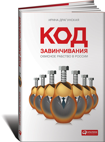 Книга: Код завинчивания. Офисное рабство в России (Ирина Драгунская) ; Альпина Паблишер, 2010 
