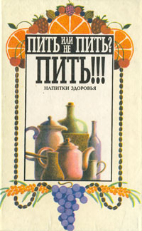 Книга: Пить или не пить? Пить! Напитки здоровья (Я. М. Ена, И. М. Щулипенко, И. Е. Шехтер) ; Довира, 1996 