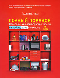 Книга: Полный порядок. Понедельный план борьбы с хаосом на работе, дома и в голове (Реджина Лидс) ; Юнайтед Пресс, 2010 