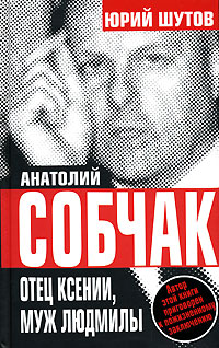 Книга: Анатолий Собчак. Отец Ксении, муж Людмилы (Юрий Шутов) ; Алгоритм, 2007 