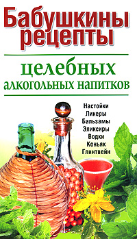 Книга: Бабушкины рецепты целебных алкогольных напитков; Современное слово, 2011 