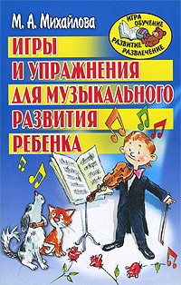 Книга: Игры и упражнения для музыкального развития ребенка (М. А. Михайлова) ; Академия Развития, Харвест, 2008 