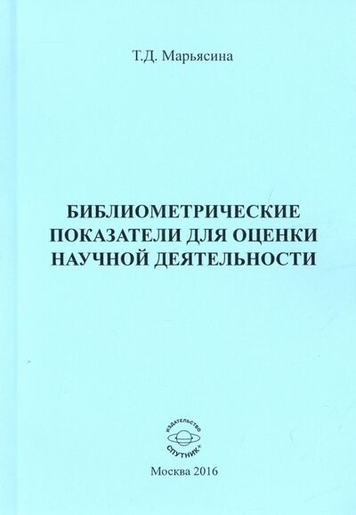 Книга: Библиометрические показатели для оценки научной деятельности (Марьясина Татьяна Давидовна) ; Спутник+, 2016 