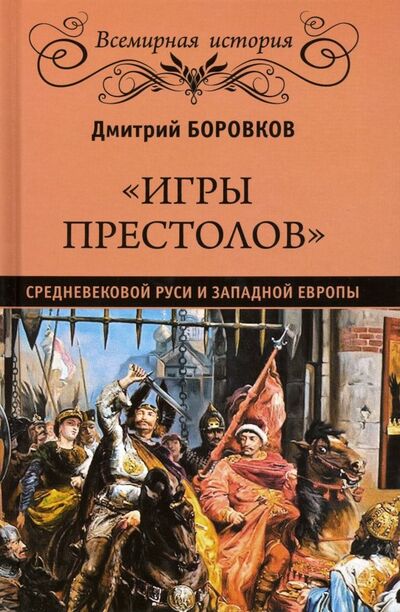 Книга: "Игры престолов" средневековой Руси и Западной Европы (Боровков Дмитрий Александрович) ; Вече, 2019 