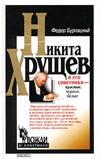 Книга: Никита Хрущев и его советники - красные, черные, белые (Федор Бурлацкий) ; Эксмо-Пресс, 2002 