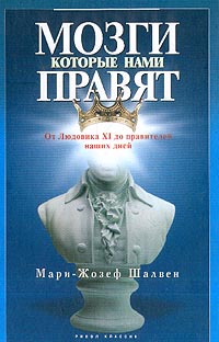 Книга: Мозги, которые нами правят. От Людовика XI до правителей наших дней (Мари-Жозеф Шалвен) ; Рипол Классик, 2004 