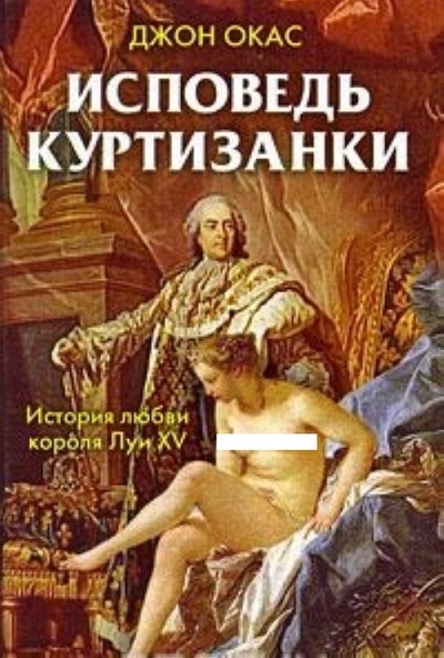Книга: Исповедь куртизанки. История любви короля Луи XV (Джон Окас) ; Рипол Классик, 2008 