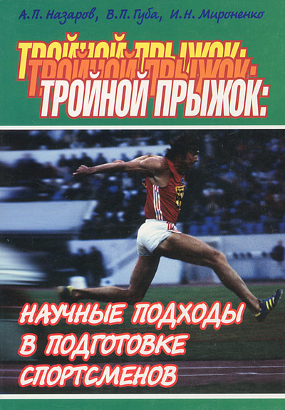 Книга: Тройной прыжок. Научные подходы в подготовке спортсменов (А. П. Назаров, И. Н. Мироненко, В. П. Губа) ; Физкультура и спорт, 2007 