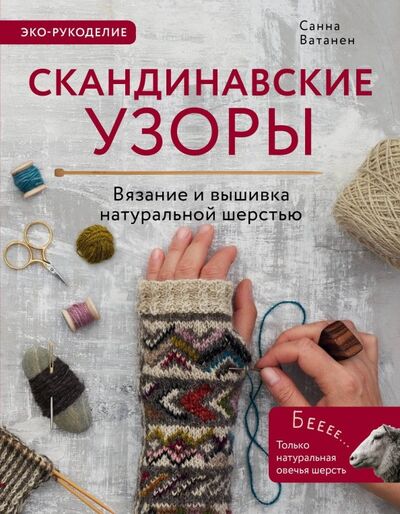 Книга: Скандинавские узоры для вязания на спицах. Вязание и вышивка натуральной шерстью (Ватанен Санна) ; Эксмо, 2019 