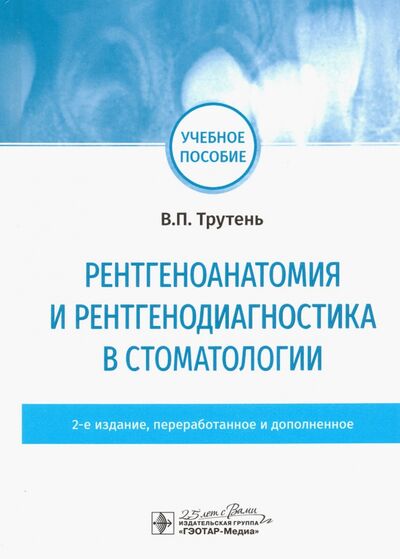 Книга: Рентгеноанатомия и рентгенодиагностика в стоматологии (Трутень Виктор Павлович) ; ГЭОТАР-Медиа, 2020 
