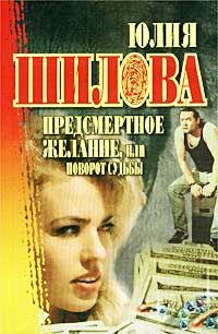 Книга: Предсмертное желание, или Поворот судьбы (Юлия Шилова) ; Астрель, Рипол Классик, АСТ, 2006 