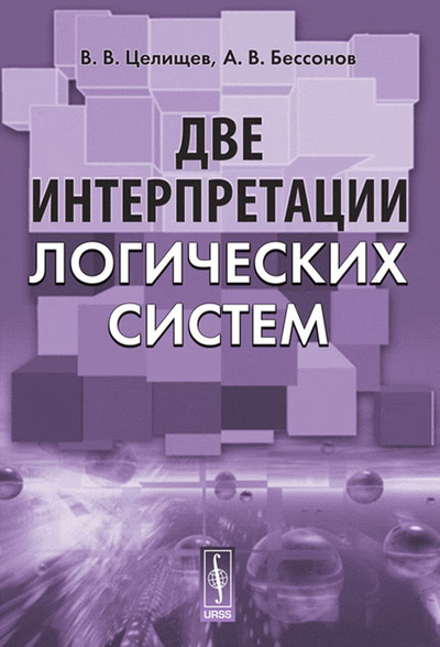 Книга: Две интерпретации логических систем (В. В. Целищев, А. В. Бессонов) ; Editorial URSS, 2017 