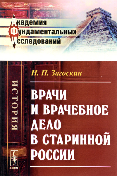 Книга: Врачи и врачебное дело в старинной России (Н. П. Загоскин) ; Либроком, 2017 