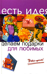 Книга: Делаем подарки для любимых. Это просто! (С. В. Былкова) ; Феникс, 2005 