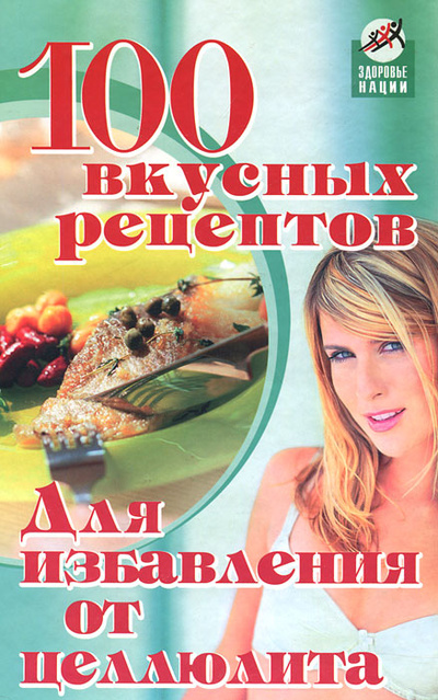 Книга: 100 вкусных рецептов для избавления от целлюлита (Диченскова Анна Михайловна) ; Феникс, 2007 